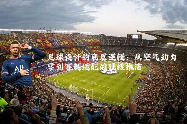 足球设计的底层逻辑：从空气动力学到赛制适配的硬核推演