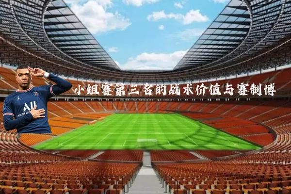 小组赛第三名的战术价值与赛制博弈
