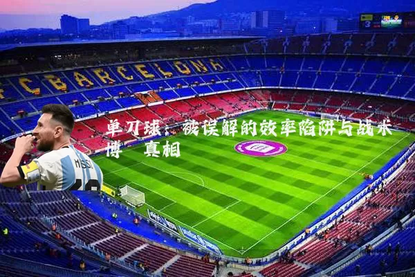 单刀球:被误解的效率陷阱与战术博弈真相