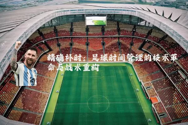 精确补时：足球时间管理的技术革命与战术重构
