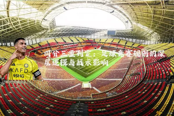 同分三重判定:足球竞赛规则的深层逻辑与战术影响