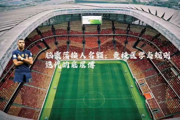 脑震荡换人名额：竞技医学与规则迭代的底层博弈