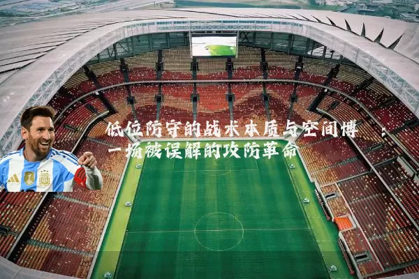 低位防守的战术本质与空间博弈:一场被误解的攻防革命