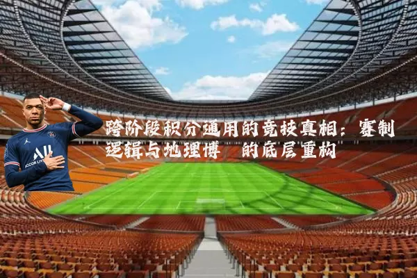 跨阶段积分通用的竞技真相:赛制逻辑与地理博弈的底层重构