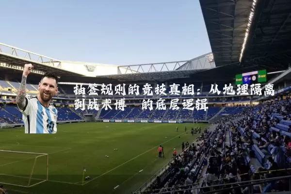 抽签规则的竞技真相:从地理隔离到战术博弈的底层逻辑