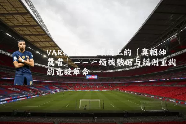 VAR技术：足球场上的「真相仲裁者」——一场被数据与规则重构的竞技革命