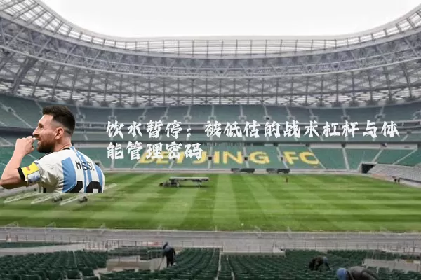 饮水暂停：被低估的战术杠杆与体能管理密码