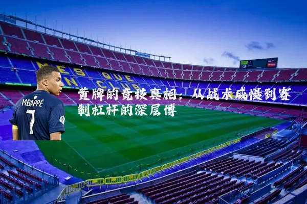 黄牌的竞技真相:从战术威慑到赛制杠杆的深层博弈
