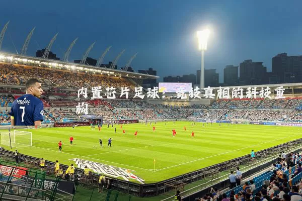 内置芯片足球：竞技真相的科技重构